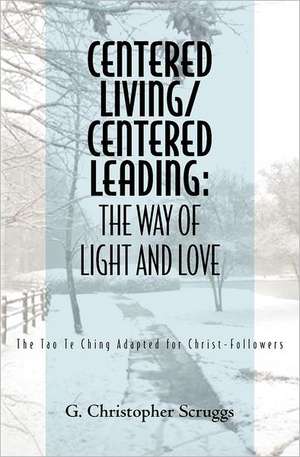 Centered Living/Centered Leading: The Tao Te Ching Adapted for Christ-Followers de G. Christopher Scruggs