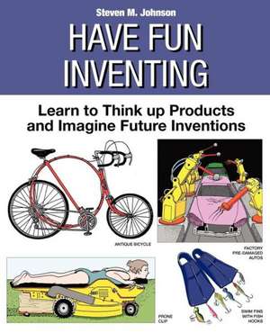 Have Fun Inventing: Learn to Think Up Products and Imagine Future Inventions de Steven M. Johnson