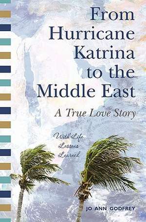 From Hurricane Katrina to the Middle East - A True Love Story de Jo Ann Godfrey