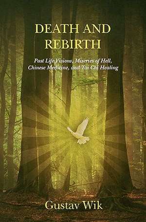 Death and Rebirth: Past Life Visions, Miseries of Hell, Chinese Medicine, and Tai Chi Healing de Gustav Wik