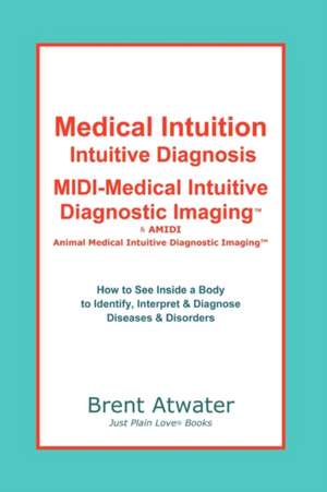 Medical Intuition, Intuitive Diagnosis, MIDI-Medical Intuitive Diagnostic Imaging de Brent Atwater