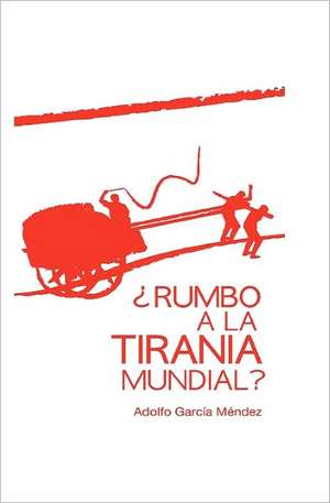 Rumbo a la Tirania Mundial? de Adolfo Garcia Mendez