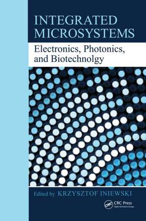Integrated Microsystems: Electronics, Photonics, and Biotechnology de Krzysztof Iniewski