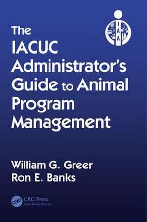 The IACUC Administrator's Guide to Animal Program Management de William G. Greer