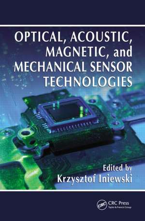 Optical, Acoustic, Magnetic, and Mechanical Sensor Technologies de Krzysztof Iniewski