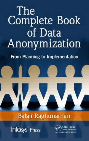 The Complete Book of Data Anonymization: From Planning to Implementation de Balaji Raghunathan