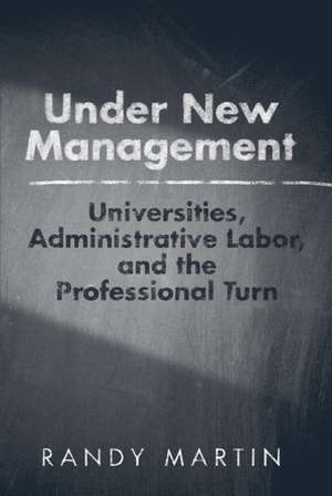 Under New Management: Universities, Administrative Labor, and the Professional Turn de Randy Martin