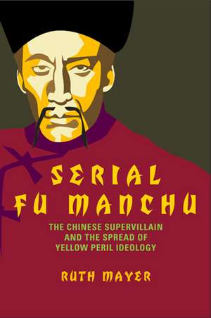 Serial Fu Manchu: The Chinese Supervillain and the Spread of Yellow Peril Ideology de Ruth Mayer