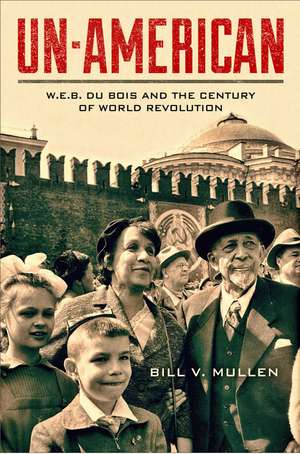 Un-American: W.E.B. Du Bois and the Century of World Revolution de Bill V Mullen