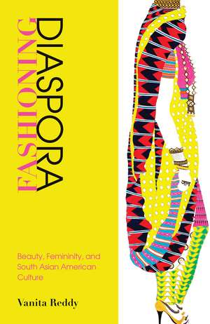 Fashioning Diaspora: Beauty, Femininity, and South Asian American Culture de Vanita Reddy