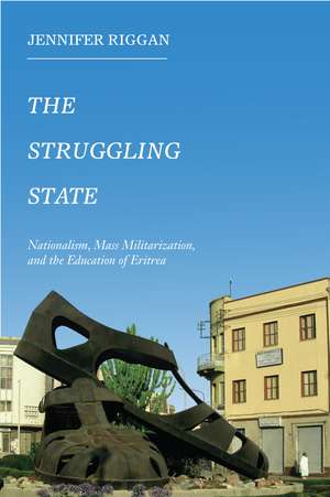 The Struggling State: Nationalism, Mass Militarization, and the Education of Eritrea de Jennifer Riggan