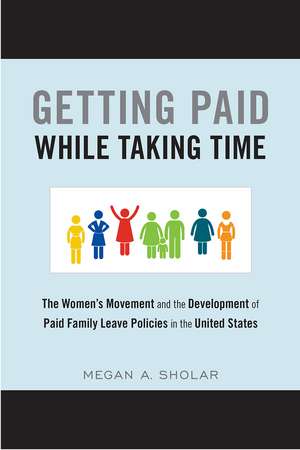 Getting Paid While Taking Time: The Women's Movement and the Development of Paid Family Leave Policies in the United States de Megan Sholar