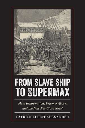 From Slave Ship to Supermax: Mass Incarceration, Prisoner Abuse, and the New Neo-Slave Novel de Patrick Elliot Alexander