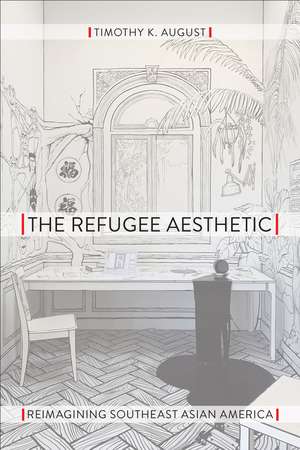 The Refugee Aesthetic: Reimagining Southeast Asian America de Timothy K. August