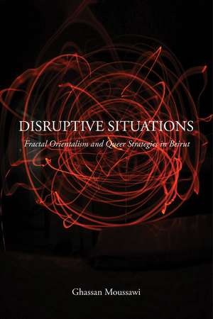 Disruptive Situations: Fractal Orientalism and Queer Strategies in Beirut de Ghassan Moussawi