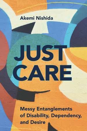 Just Care: Messy Entanglements of Disability, Dependency, and Desire de Akemi Nishida