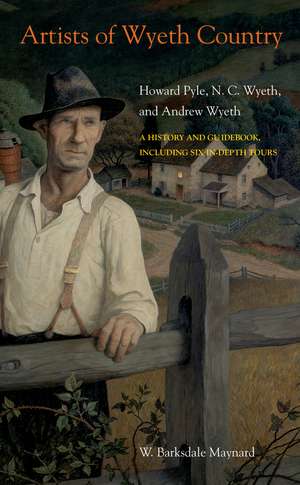 Artists of Wyeth Country: Howard Pyle, N. C. Wyeth, and Andrew Wyeth de W. Barksdale Maynard