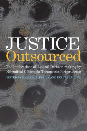 Justice Outsourced: The Therapeutic Jurisprudence Implications of Judicial Decision-Making by Nonjudicial Officers de Michael L. Perlin