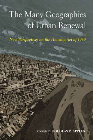 The Many Geographies of Urban Renewal: New Perspectives on the Housing Act of 1949 de Douglas R. Appler