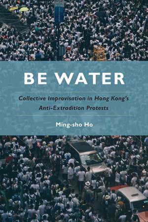 Be Water: Collective Improvisation in Hong Kong's Anti-Extradition Protests de Ming-sho Ho