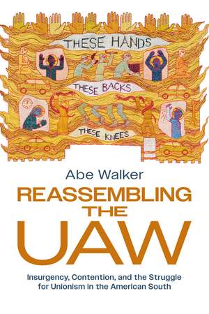 Reassembling the UAW: Insurgency, Contention, and the Struggle for Unionism in the American South de Abe Walker