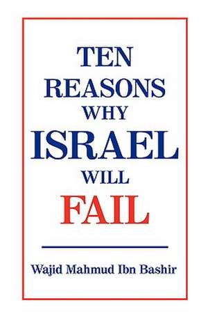 Ten Reasons Why Israel Will Fail de Wajid Mahmud Ibn Bashir