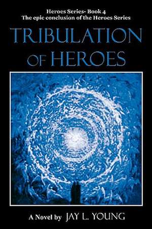 Tribulation of Heroes de Jay L. Young