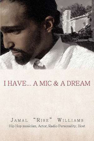 I Have... a MIC & a Dream de Jamal "Rise" Williams