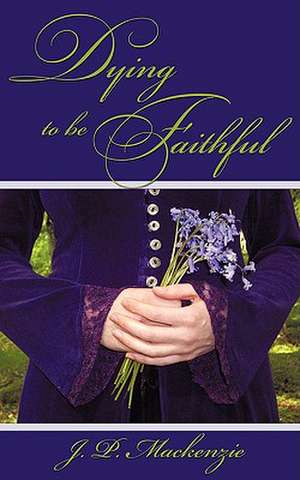 Dying to Be Faithful de J. P. MacKenzie