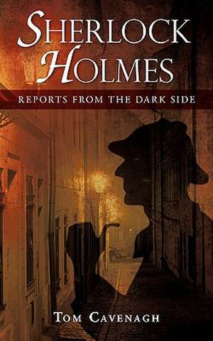 Sherlock Holmes, Reports from the Dark Side de Tom Cavenagh