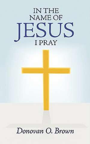 In the Name of Jesus I Pray de Donovan O. Brown