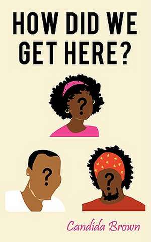 How Did We Get Here? de Candida Brown