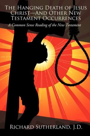 The Hanging Death of Jesus Christ-And Other New Testament Occurrences de Richard Sutherland J. D.