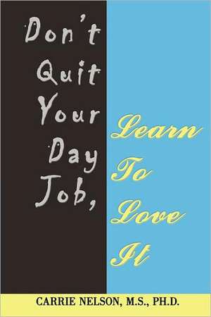 Don't Quit Your Day Job, Learn to Love It de Carrie Nelson M. S. Ph. D.