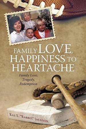 Family Love, Happiness to Heartache de E. "Rabbit" Jackson Ray E. "Rabbit" Jackson