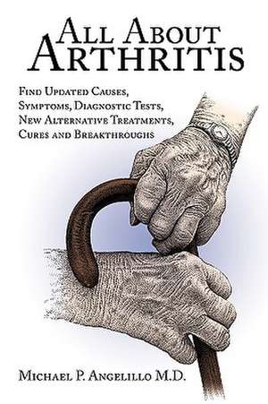 All about Arthritis- Find Updated Causes, Symptoms, Diagnostic Tests, New Alternative Treatments, Cures and Breakthroughs de P. Angelillo Michael P. Angelillo M. D.