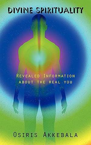 Divine Spirituality: Revealed Information about the Real You de Akkebala Osiris Akkebala