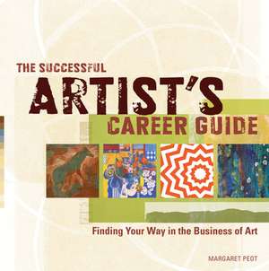 The Successful Artist's Career Guide: Finding Your Way in the Business of Art de Margaret Peot