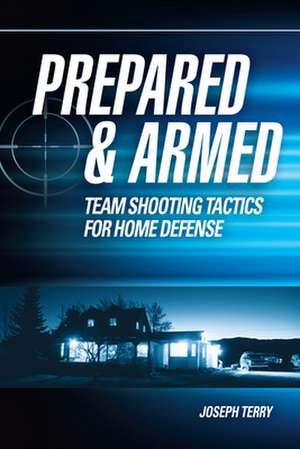 Prepared & Armed: Team Shooting Tactics for Home Defense de Joseph Terry