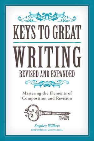 Keys to Great Writing, Revised and Expanded Edition: Mastering the Elements of Composition and Revision de Stephen Wilbers