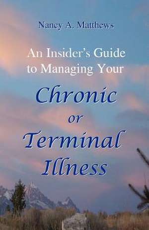 An Insider's Guide to Managing Your Chronic or Terminal Illness de Nancy A. Matthews