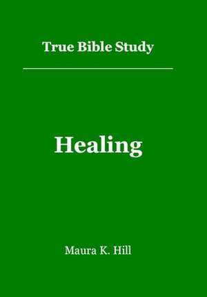 True Bible Study - Healing de Maura K. Hill