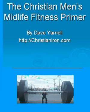 The Christian Men's Midlife Fitness Primer de Dave Yarnell