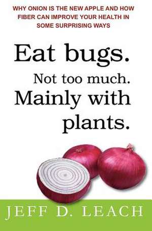 Eat Bugs. Not Too Much. Mainly with Plants. de Jeff D. Leach