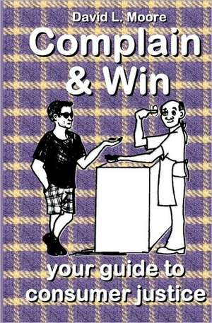 Complain and Win: Your Guide to Consumer Justice de David L. Moore