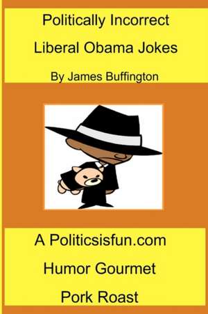 Politically Incorrect Liberal Obama Jokes: Funny Liberal Bashing Done in Good Humor; Barack Obama Jokes, Congress, REV. Wright, & Democrats de James Buffington