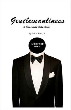 Gentlemanliness: A Guy's Self-Help Book de Earl F. Jr. Betts