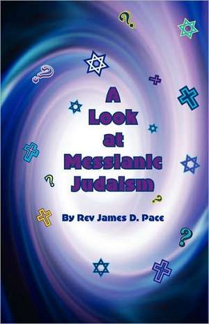 A Look at Messianic Judaism: ... a Brief Look at Some of Our Friends and Neighbors de Rev James D. Pace