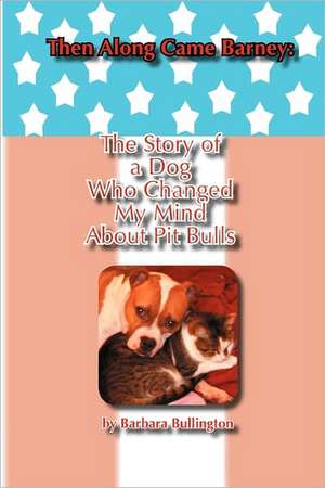 Then Along Came Barney: The Story of a Dog Who Changed My Mind about Pitbulls de Barbara Bullington