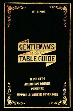 The Gentleman's Table Guide 1871 Reprint: Wine Cups, American Drinks, Punches, Summer & Winter Beverages de Ross Brown